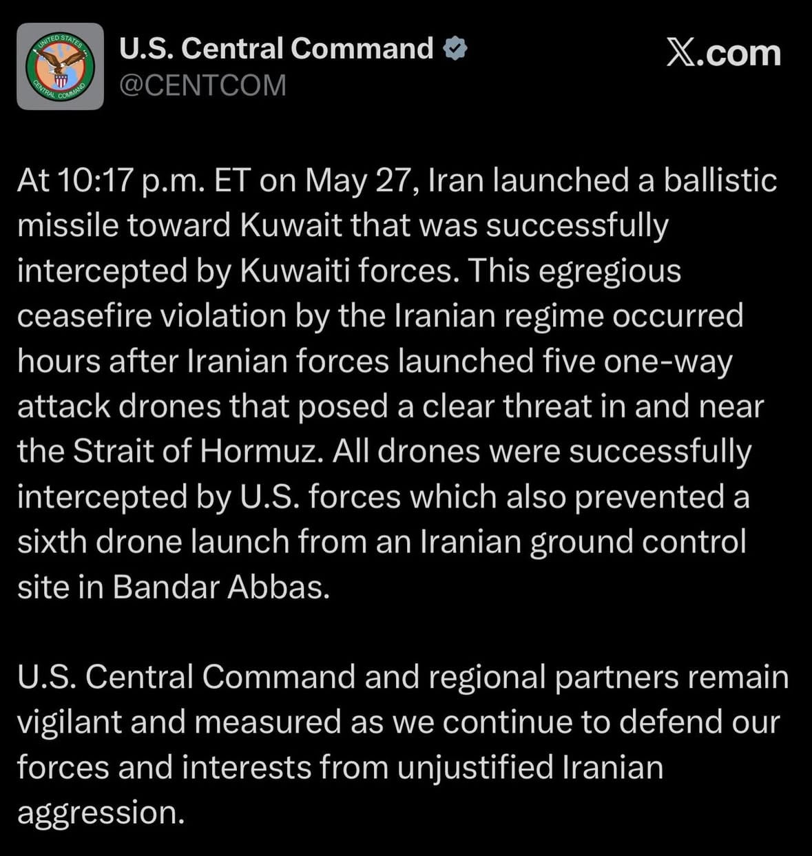 According to a statement published this morning by U.S. Central Command (CENTCOM), last night Iran launched a ballistic missile towards Kuwait that was successfully intercepted by Kuwaiti air defenses, in what they refer to as an “egregious ceasefire violation by the Iranian regime.” Additionally, CENTCOM confirms that it downed a total of five one-way attack drones launched yesterday by Iran, which posed a clear threat in and near the Strait of Hormuz, while a sixth was struck at an Iranian ground control site in Bandar Abbas.
