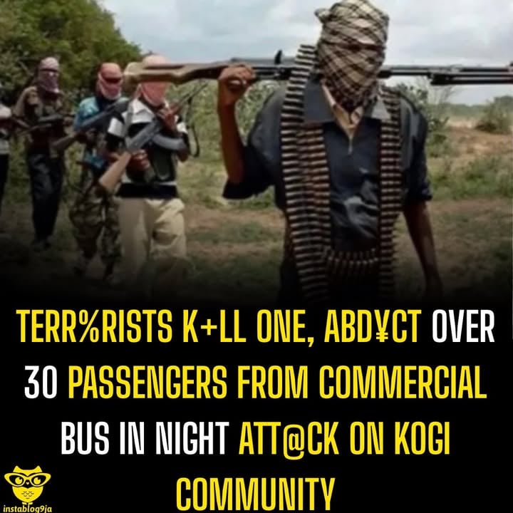 Terr%rists K+ll One, Abd¥ct Over 30 Passengers From Commercial Bus in Night Att@ck on Kogi Community

Suspected terr%rists have att@cked Ayegunle Bunu community in Kabba-Bunu Local Government Area of Kogi State in the early hours of Monday, killing one resident and abd¥cting more than 30 people.

The att@ck reportedly occurred around 2:25 a.m. on June 1, 2026.

During the raid, one person was confirmed de+d while another sustained inj¥ries. Local reports also indicated that two residents of the community, a man and a woman, were among those kidn@pped by the att@ckers.

According to SaharaReporters, the att@ck occurred around 2:25 a.m. on June 1, 2026.”

Also, according to local outlet Egbe Mekun Parrot, “two residents of Ayegunle Bunu, a man and a woman, were among those abd¥cted by the att@ckers.”

The att@ckers were also said to have intercepted a commercial bus passing through the area, abd¥cting passengers on board.

The g+nmen reportedly operated for several minutes without resistance before escaping with the victims to an unknown location.

The incident has raised fresh concerns among residents over worsening insecurity in Kogi State and along roads linking communities to neighbouring Kwara State.
