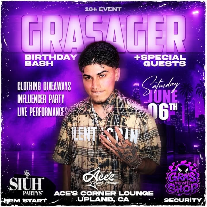 JUNE 6TH @grasager BIRTHDAY BASH 
+ SPECIAL GUESTS !

LIVE PERFORMANCES, CLOTHING GIVEAWAYS & MORE. 🛍️

STREAMED BY @chxistian__ & MORE !

A Night For Vibes and Celebration Of Another Year. 

18+ Valid ID Required 
Entrance Starting at $15
(Aces Corner Lounge)
Upland, CA 
9PM - 1AM