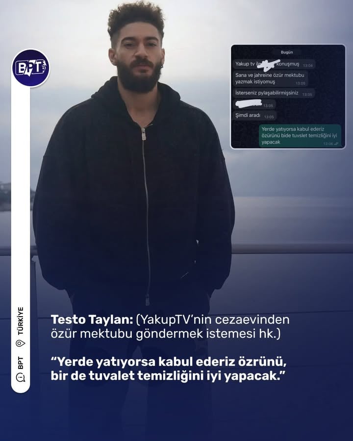 Testo Taylan: (YakupTV’nin cezaevinden özür mektubu göndermek istemesi hk.)

“Yerde yatıyorsa kabul ederiz özrünü, bir de tuvalet temizliğini iyi yapacak.”